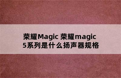 荣耀Magic 荣耀magic 5系列是什么扬声器规格